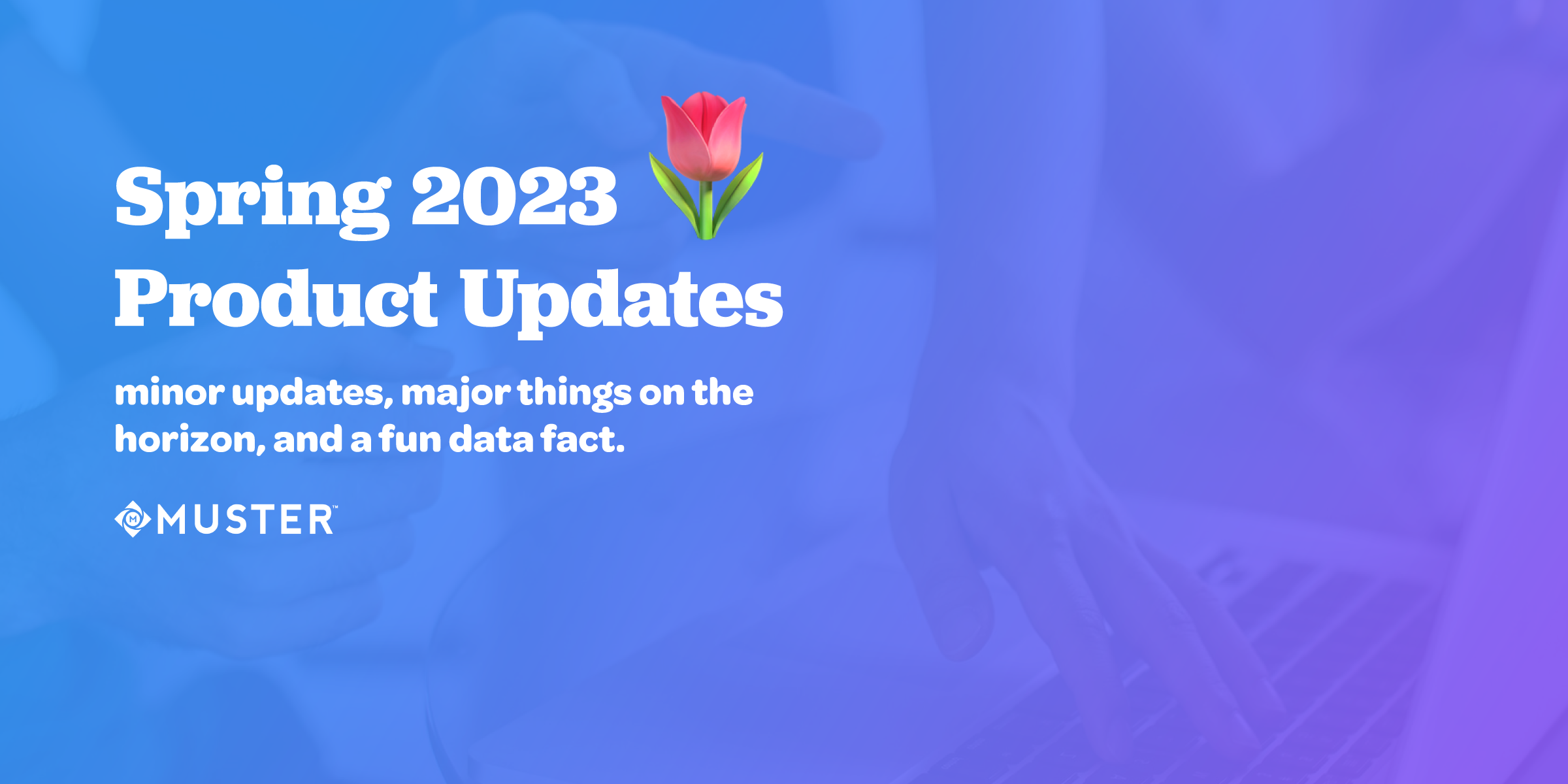 Spring 2023 final Muster Product Update Blog